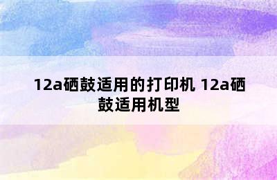 12a硒鼓适用的打印机 12a硒鼓适用机型